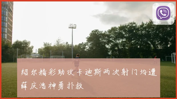 绍尔精彩助攻卡迪斯两次射门均遭薛庆浩神勇扑救
