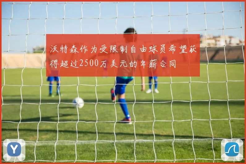沃特森作为受限制自由球员希望获得超过2500万美元的年薪合同