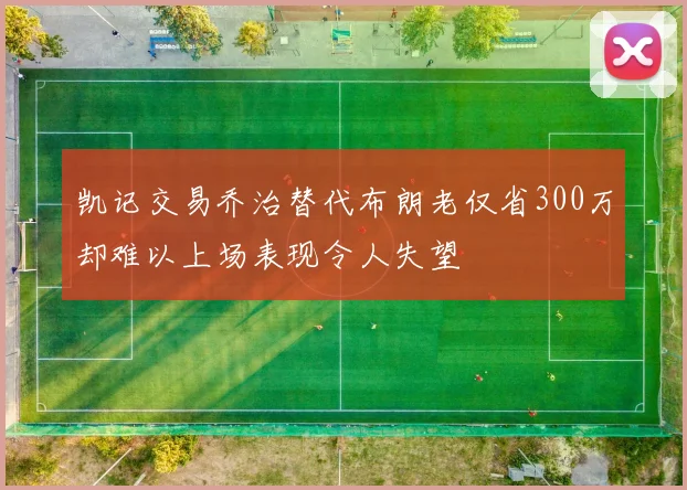 凯记交易乔治替代布朗老仅省300万却难以上场表现令人失望
