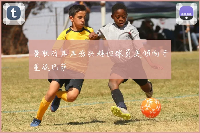 曼联对库库感兴趣但球员更倾向于重返巴萨