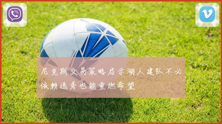 尼克斯交易策略启示湖人建队不必依赖选秀也能重燃希望